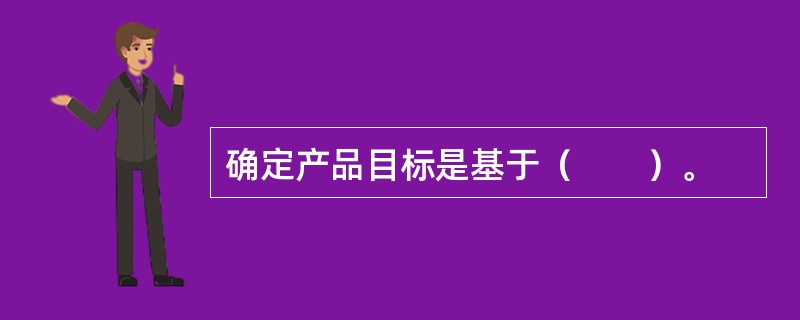 确定产品目标是基于（　　）。