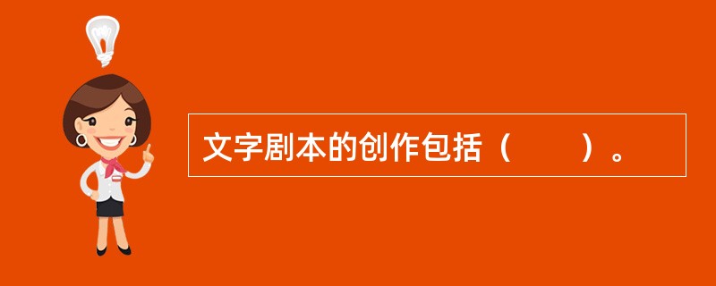 文字剧本的创作包括（　　）。