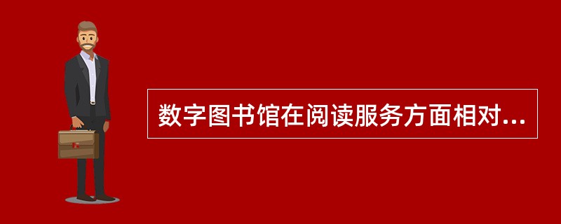 数字图书馆在阅读服务方面相对于传统图书馆的差别有（　　）。