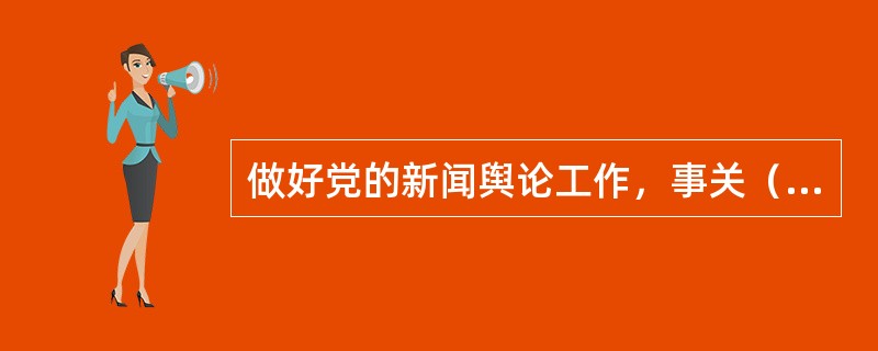 做好党的新闻舆论工作，事关（　　）。