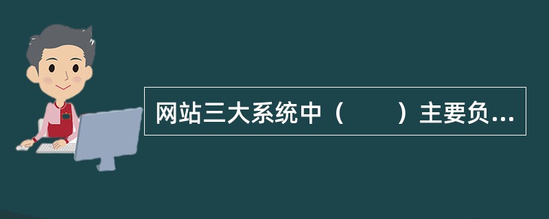 网站三大系统中（　　）主要负责策划的顺利实施、信息资源的整合与获取。