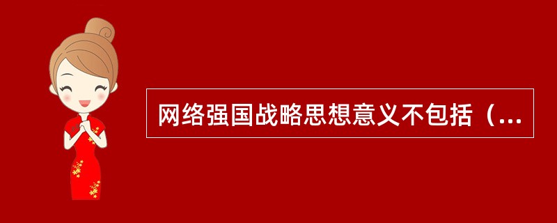 网络强国战略思想意义不包括（　　）。