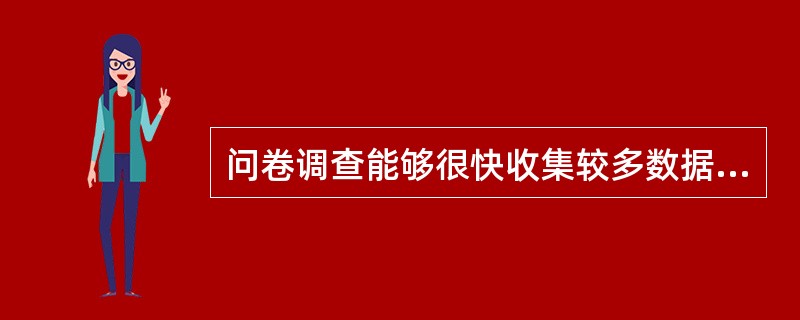 问卷调查能够很快收集较多数据，但收集到的信息偏差大，无法提炼出细节。（　　）