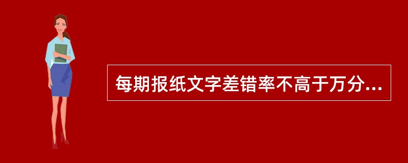 每期报纸文字差错率不高于万分之三。（　　）