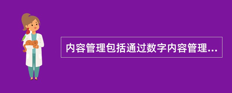 内容管理包括通过数字内容管理系统实时查询数字资源的版权授权情况，涉及品种、范围、期限等信息，对数字版权实现数据库管理。（　　）