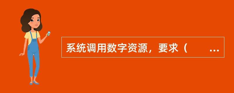 系统调用数字资源，要求（　　）。