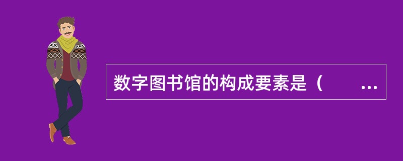 数字图书馆的构成要素是（　　）。