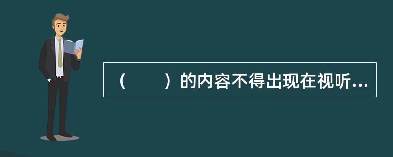 （　　）的内容不得出现在视听节目中。