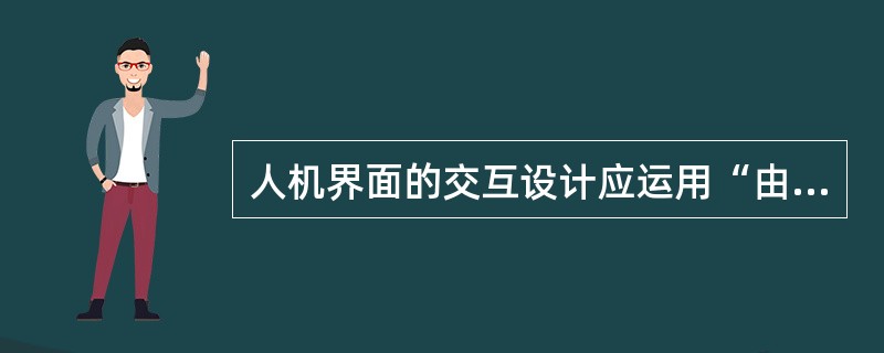 人机界面的交互设计应运用“由易而难，逐步强化”的设计方法，包括由具体到抽象、由可视到概念等。（　　）