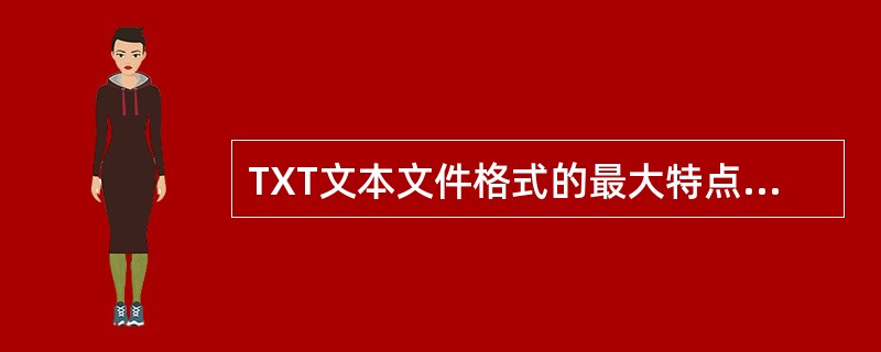 TXT文本文件格式的最大特点有（　　）。