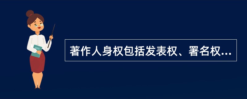 著作人身权包括发表权、署名权、修改权、保护作品完整权这四项权利。（　　）