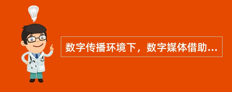 数字传播环境下，数字媒体借助大数据挖掘分析等技术，对受众行为及效果进行精确地跟踪和分析，使传播效果逐渐智能化。（　　）