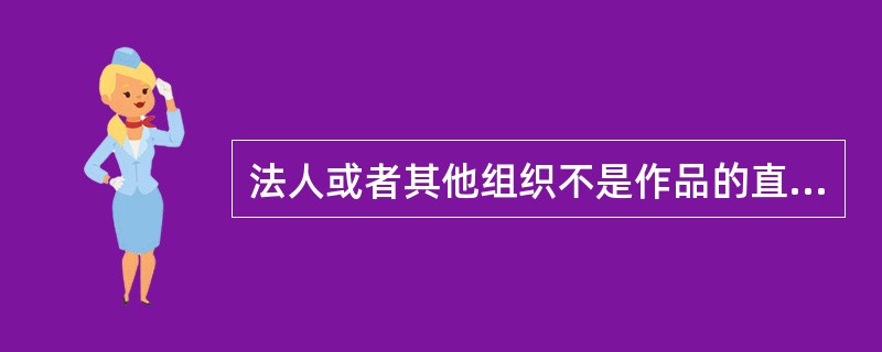 法人或者其他组织不是作品的直接创作者，不是真正意义上的作者（原始著作权人），不享有作品的原始版权。（　　）