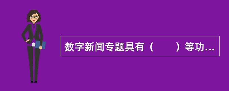 数字新闻专题具有（　　）等功能。