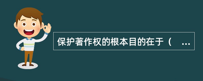 保护著作权的根本目的在于（　　）。