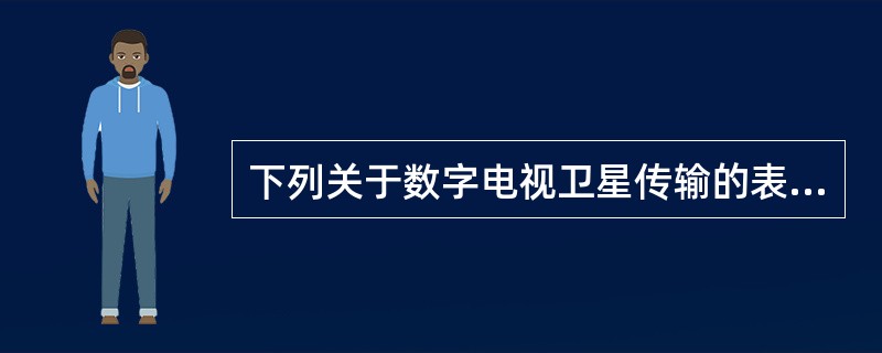 下列关于数字电视卫星传输的表述，正确的有（　　）。