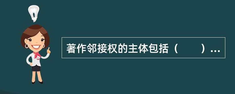 著作邻接权的主体包括（　　）等。