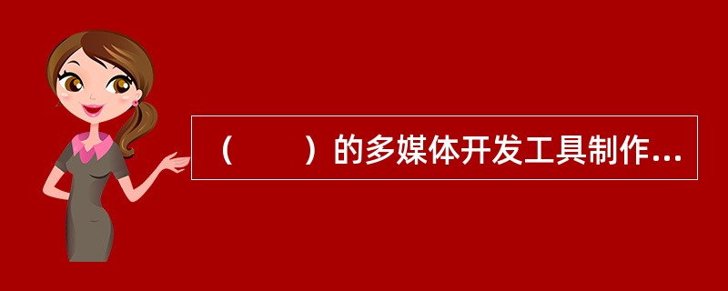 （　　）的多媒体开发工具制作出来的节目类似于电影和卡通片。