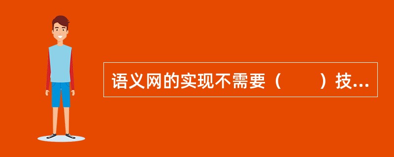 语义网的实现不需要（　　）技术的支持。