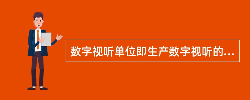 数字视听单位即生产数字视听的单位。（　　）