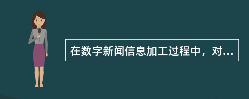 在数字新闻信息加工过程中，对稿件的编改应做到（　　）。