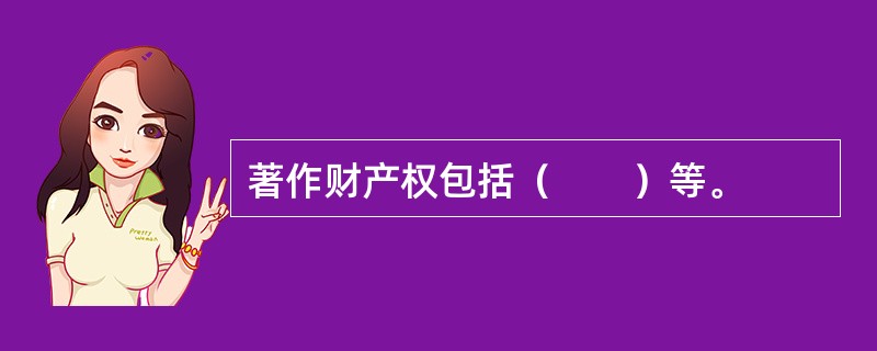 著作财产权包括（　　）等。