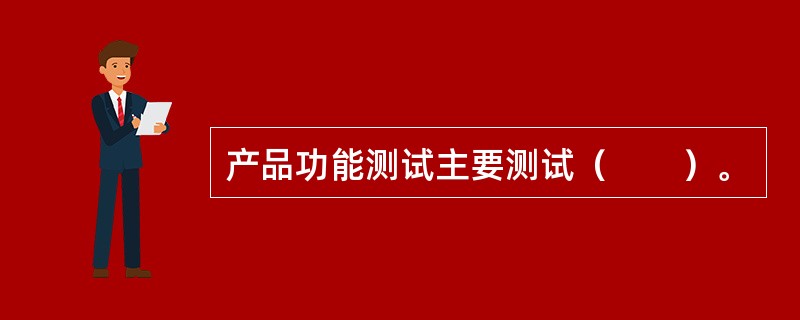 产品功能测试主要测试（　　）。