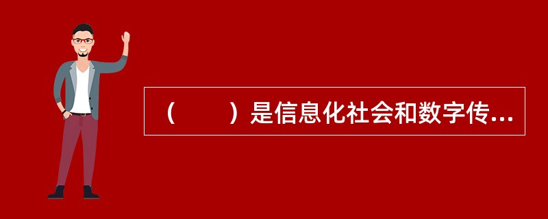 （　　）是信息化社会和数字传播活动的核心主体和生命线。