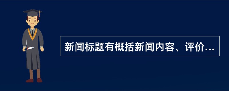 新闻标题有概括新闻内容、评价新闻的意义、吸引读者的注意、美化新闻版面的功能。（　　）