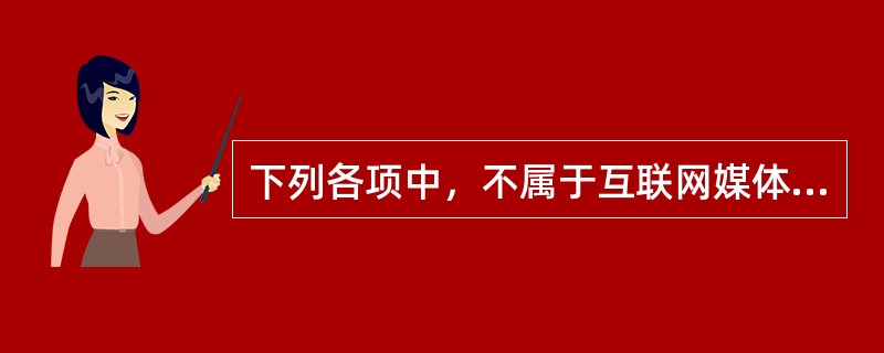 下列各项中，不属于互联网媒体发展历程的有（　　）。