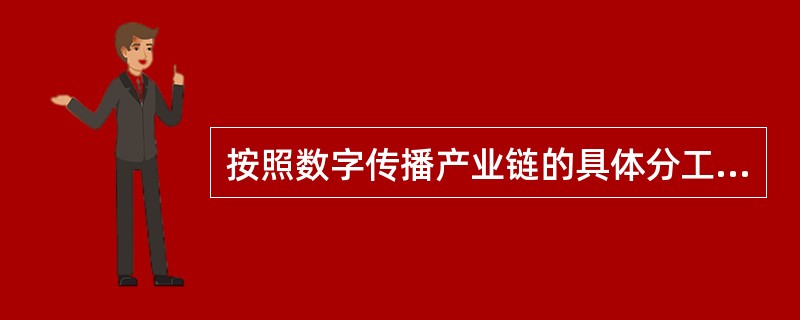 按照数字传播产业链的具体分工不同，数字出版编辑不包括（　　）。