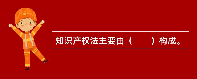 知识产权法主要由（　　）构成。