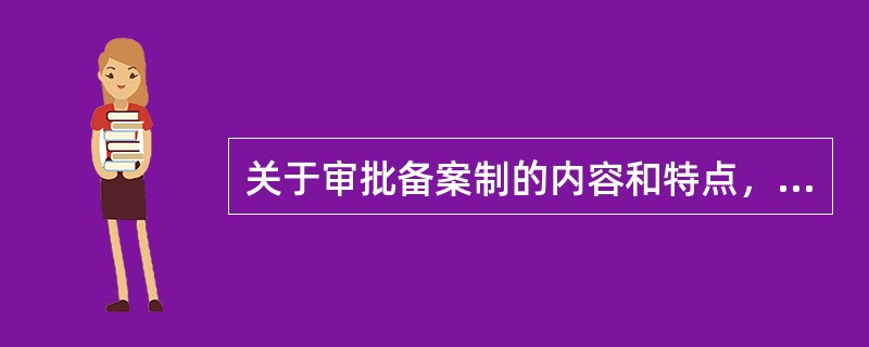关于审批备案制的内容和特点，说法错误的是（　　）。
