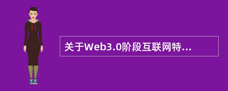 关于Web3.0阶段互联网特征的表述，不正确的是（　　）。