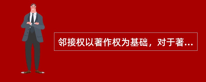 邻接权以著作权为基础，对于著作权合理使用的限制，同样适用于对邻接权的限制。（　　）