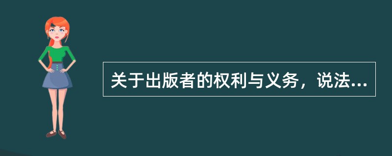 关于出版者的权利与义务，说法正确的有（　　）。