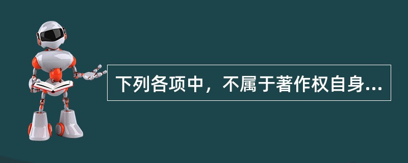 下列各项中，不属于著作权自身特点的是（　　）。