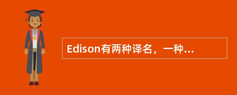 Edison有两种译名，一种是“爱迪生”，另一种是“艾迪生”。这两种译名都是规范名称。（　　）