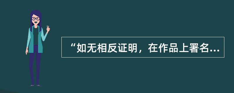 “如无相反证明，在作品上署名的公民、法人或者其他组织视为作者”，属于作品原始版权归属认定的兜底规则。（　　）