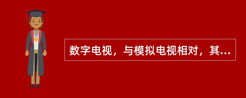 数字电视，与模拟电视相对，其信号损失小，接收效果好。（　　）