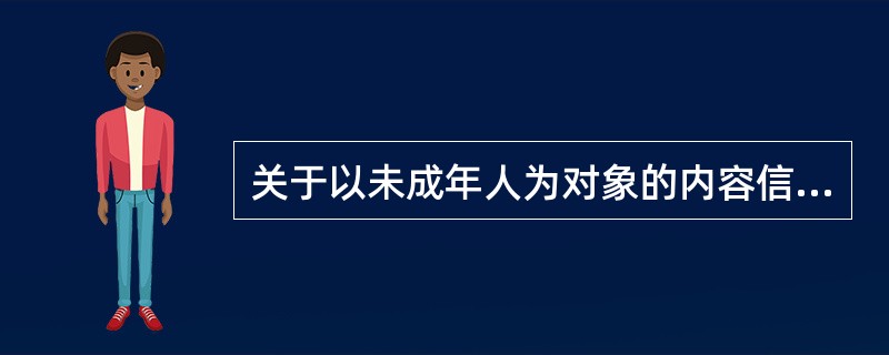 关于以未成年人为对象的内容信息，下列说法错误的是（　　）。