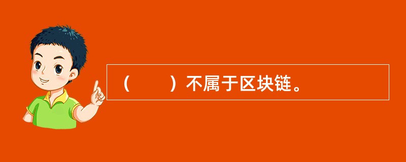 （　　）不属于区块链。