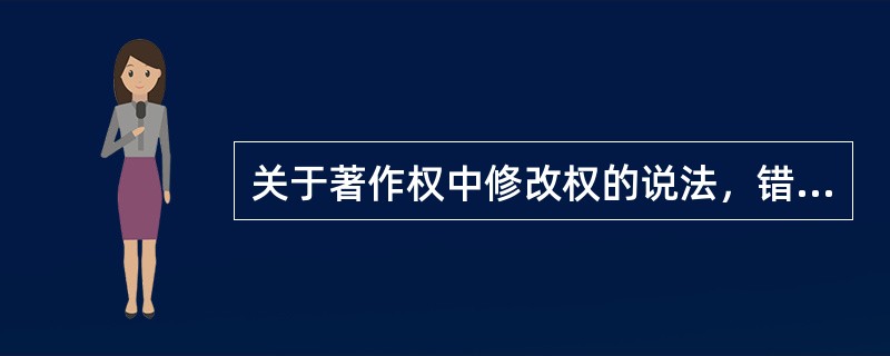 关于著作权中修改权的说法，错误的是（　　）。