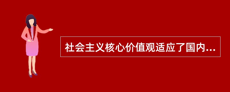 社会主义核心价值观适应了国内国际大局的深刻变化，扩大了主流价值观念的影响力。（　　）