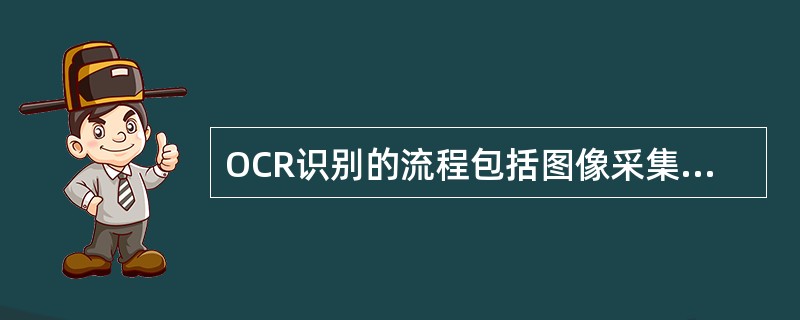 OCR识别的流程包括图像采集、图像输入、图像预处理、字符识别、结果输出等五个环节。（　　）