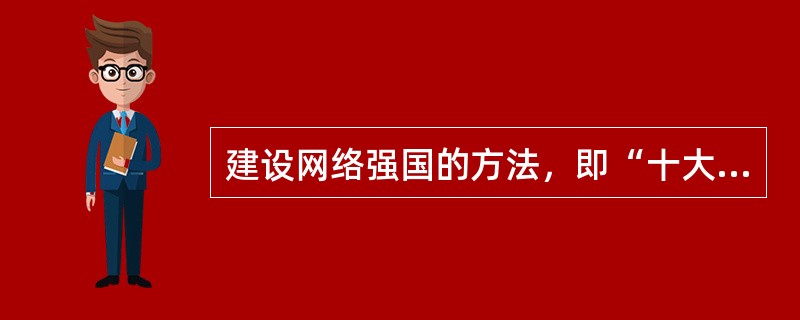 建设网络强国的方法，即“十大要求”，其中理念要求是坚持以人民为中心。