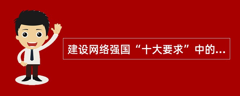 建设网络强国“十大要求”中的根本要求是（　　）。