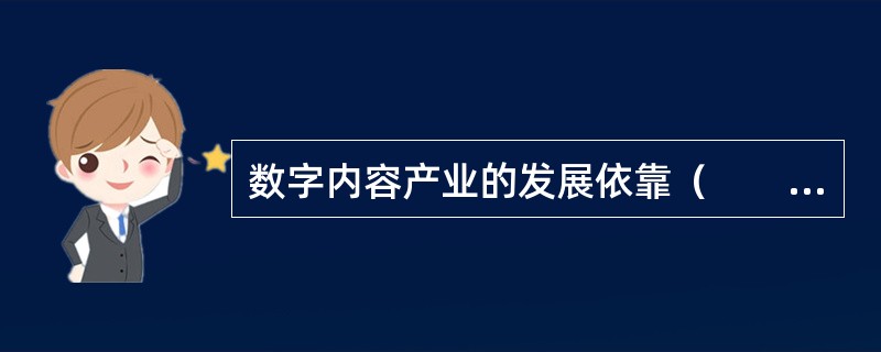 数字内容产业的发展依靠（　　）。
