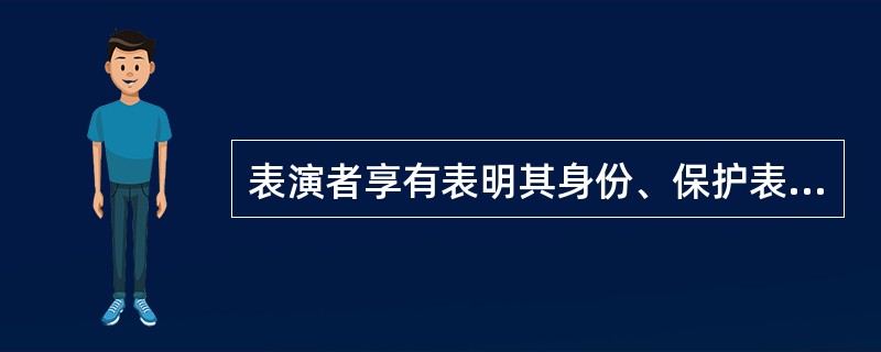 表演者享有表明其身份、保护表演形象不受歪曲等权利。（　　）