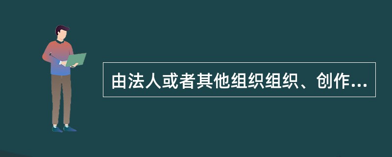 由法人或者其他组织组织、创作的作品，出版实物署名某某编委会，全体创作人员是编委会成员，则作品原始版权归属决定于创作人员与组织者之间的法律关系。（　　）